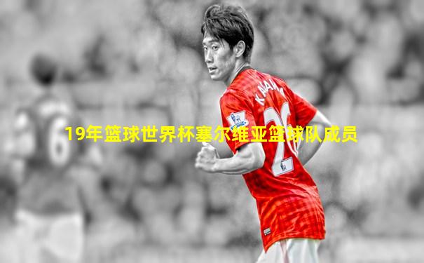 19年篮球世界杯塞尔维亚篮球队成员