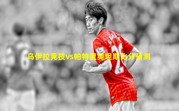 乌伊拉竞技vs帕特里奥坦斯比分预测